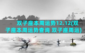 双子座本周运势12.12(双子座本周运势查询 双子座周运)